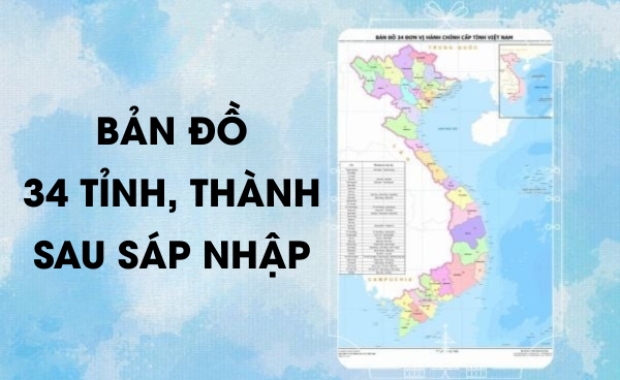 Cập nhật bản đồ Việt Nam 34 tỉnh thành sau sáp nhập
