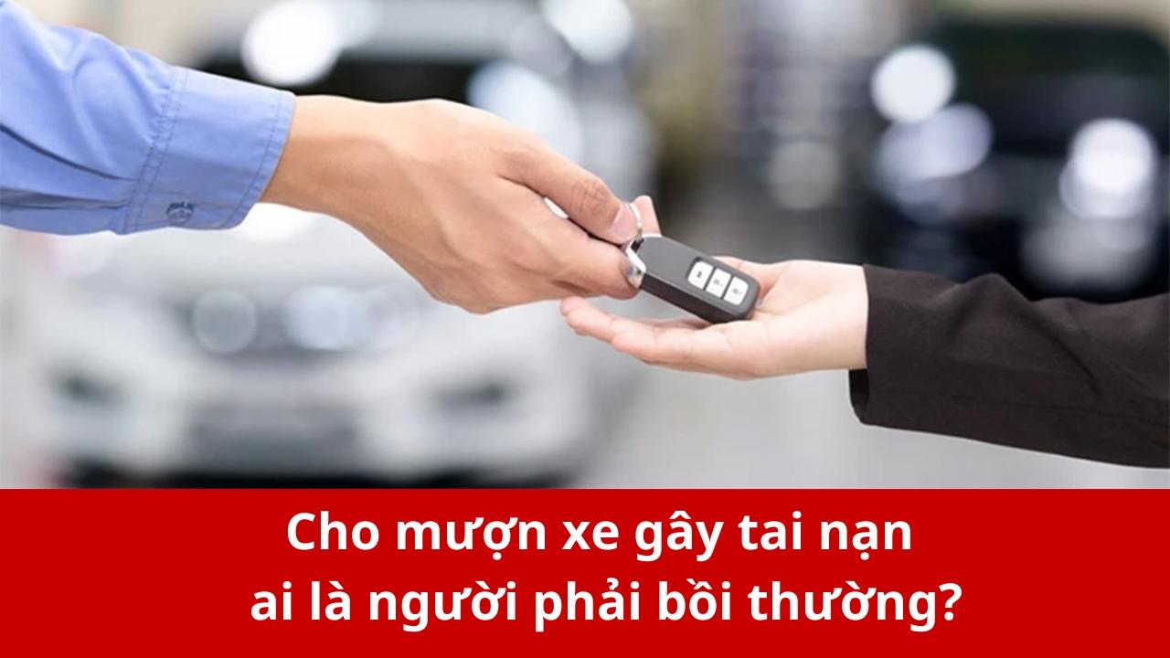 Cho mượn xe gây tai nạn ai chịu trách nhiệm bồi thường hiện nay